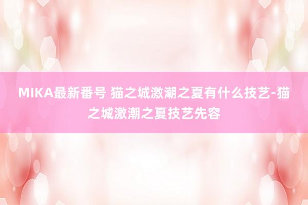 MIKA最新番号 猫之城激潮之夏有什么技艺-猫之城激潮之夏技艺先容