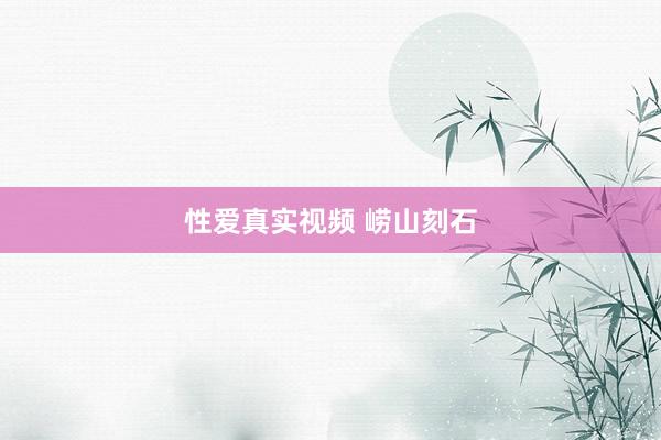 性爱真实视频 崂山刻石