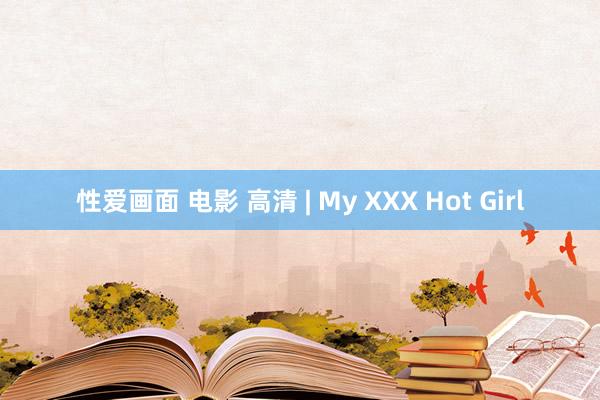 性爱画面 电影 高清 | My XXX Hot Girl