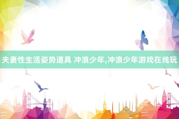 夫妻性生活姿势道具 冲浪少年，冲浪少年游戏在线玩