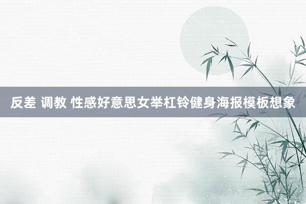 反差 调教 性感好意思女举杠铃健身海报模板想象