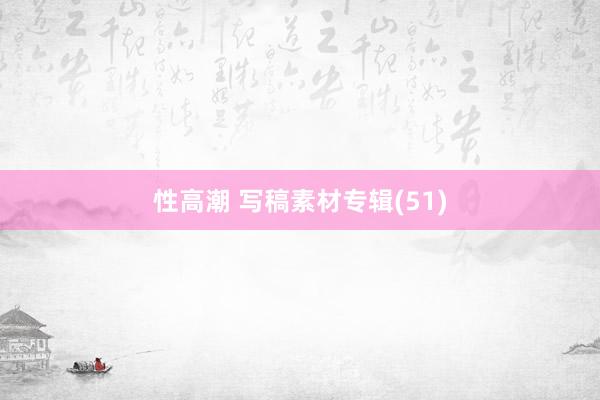性高潮 写稿素材专辑(51)