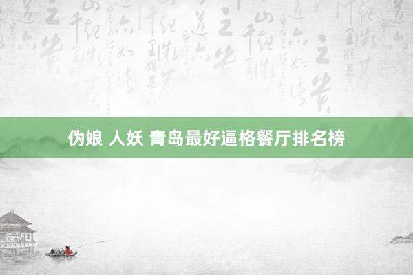 伪娘 人妖 青岛最好逼格餐厅排名榜