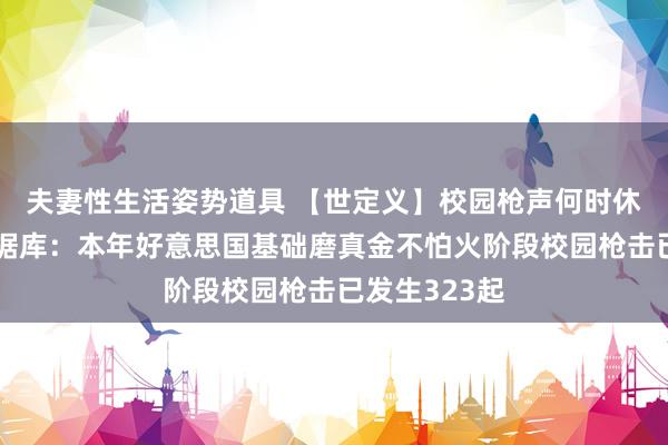 夫妻性生活姿势道具 【世定义】校园枪声何时休？好意思数据库：本年好意思国基础磨真金不怕火阶段校园枪击已发生323起