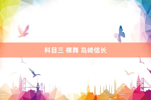 科目三 裸舞 岛崎信长