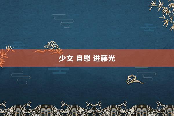 少女 自慰 进藤光