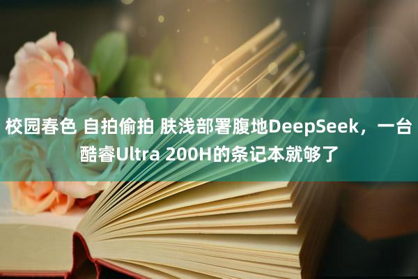 校园春色 自拍偷拍 肤浅部署腹地DeepSeek，一台酷睿Ultra 200H的条记本就够了