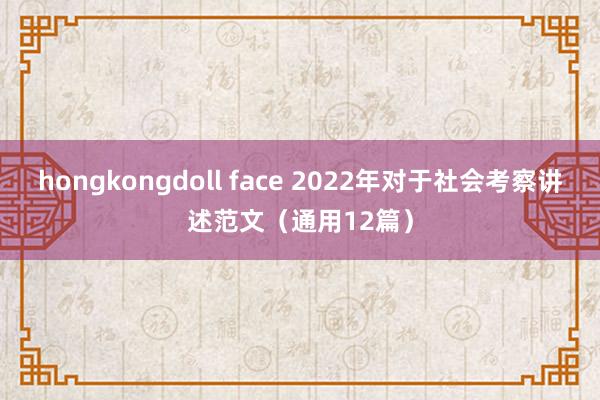 hongkongdoll face 2022年对于社会考察讲述范文（通用12篇）