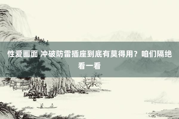 性爱画面 冲破防雷插座到底有莫得用？咱们隔绝看一看