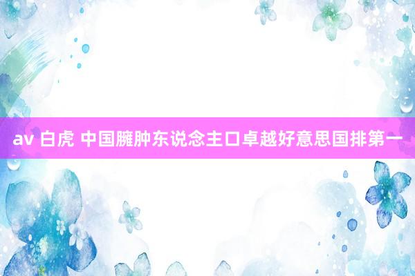 av 白虎 中国臃肿东说念主口卓越好意思国排第一