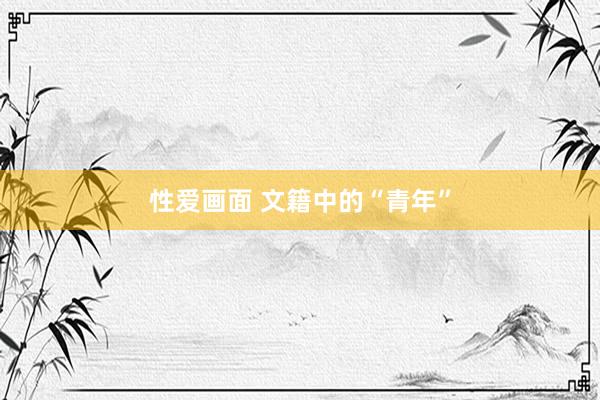 性爱画面 文籍中的“青年”