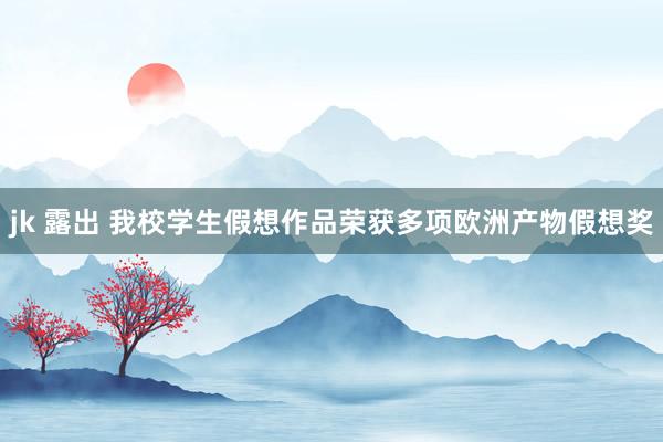 jk 露出 我校学生假想作品荣获多项欧洲产物假想奖