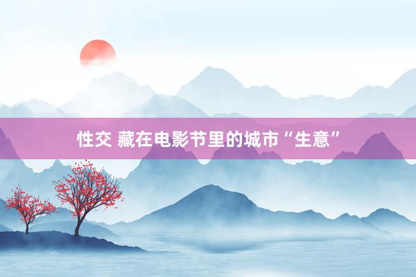 性交 藏在电影节里的城市“生意”